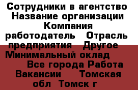 Сотрудники в агентство › Название организации ­ Компания-работодатель › Отрасль предприятия ­ Другое › Минимальный оклад ­ 30 000 - Все города Работа » Вакансии   . Томская обл.,Томск г.